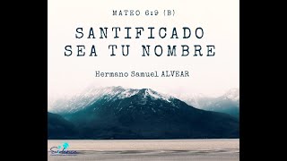 Santificado sea tu nombre | Mateo 6:9b | Hno. Samuel Alvear | 27/11/22