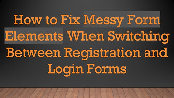 How to Fix Messy Form Elements When Switching Between Registration and Login Forms