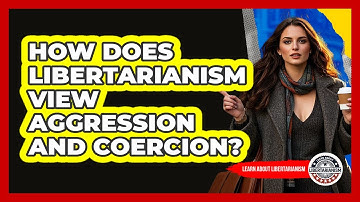 How Does Libertarianism View Aggression And Coercion? - Learn About Libertarianism