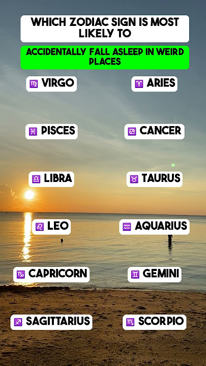 Which Zodiac Sign is most likely to accidentally fall asleep in weird places?