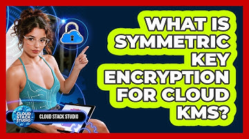 What Is Symmetric Key Encryption For Cloud KMS? - Cloud Stack Studio