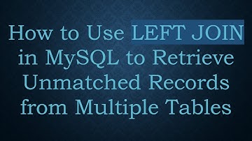 How to Use LEFT JOIN in MySQL to Retrieve Unmatched Records from Multiple Tables