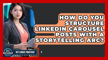 How Do You Structure LinkedIn Carousel Posts With A Storytelling Arc? - Get Linked Together