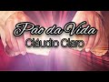 Pão da Vida - Cláudio Claro (com letra)