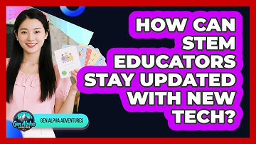 How Can STEM Educators Stay Updated With New Tech? - Gen Alpha Adventures