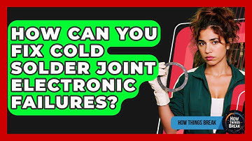 How Can You Fix Cold Solder Joint Electronic Failures? - How Things Break