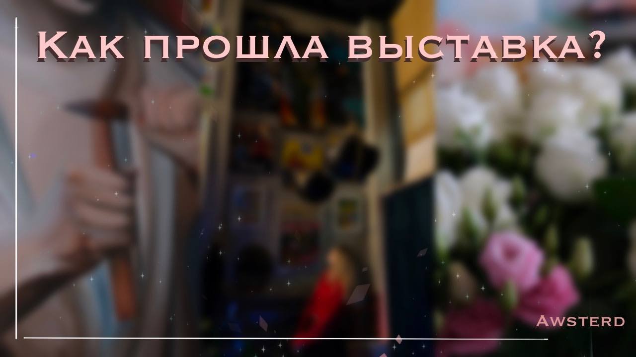 Как прошла выставка? Мои впечатления, разочарования и неожиданные повороты...