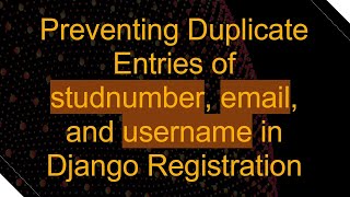 Preventing Duplicate Entries of studnumber, email, and username in Django Registration Wealth