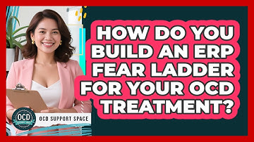 How Do You Build An ERP Fear Ladder For Your OCD Treatment? - OCD Support Space
