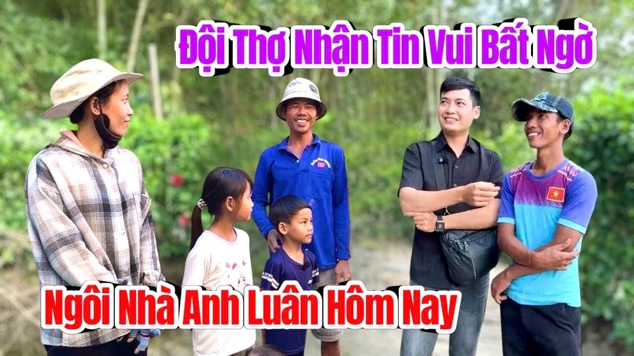 Bất ngờ Đội Thợ xây nhà Anh Luân nhận được tin vui