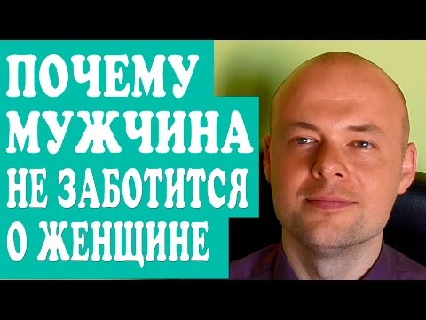 ПОЧЕМУ МУЖЧИНА НЕ ЗАБОТИТСЯ О ЖЕНЩИНЕ?  ПОЧЕМУ МУЖЧИНА НЕ ПРОЯВЛЯЕТ ЗАБОТУ?