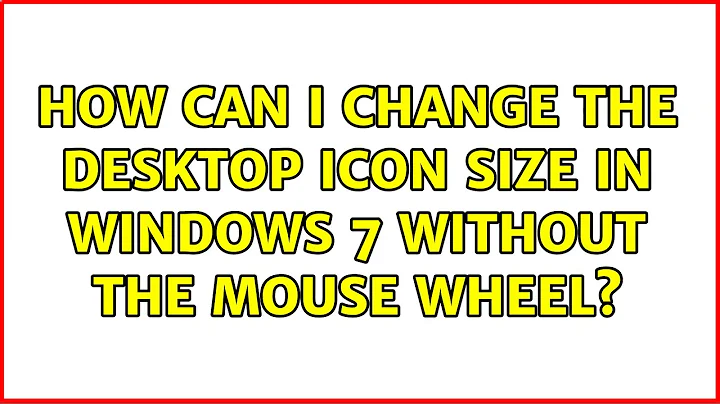 How can I change the desktop icon size in Windows 7 without the mouse wheel? (4 Solutions!!)