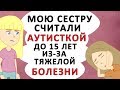 Мою сестру считали АУТИСТКОЙ до 15 лет но врачи ошибались