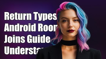 Understanding Return Types for Android Room Joins: A Complete Guide