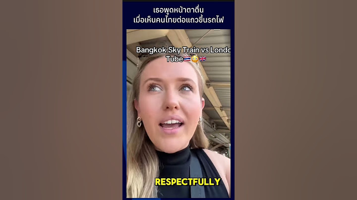 เธอพูดหน้าตาตื่นเมื่อเห็นคนไทยต่อแถวขึ้นรถไฟ