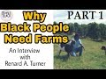 Why Black People Need Farms: Interview with Renard A. Turner- Part 1 (Black Farmer Series)