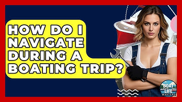 How Do I Navigate During A Boating Trip? - Boat Life Masters