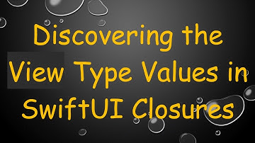 Discovering the View Type Values in SwiftUI Closures
