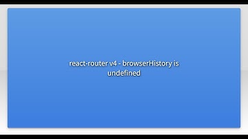react-router v4 - browserHistory is undefined
