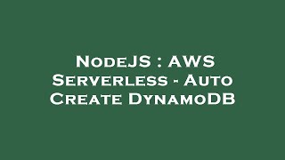 NodeJS : AWS Serverless - Auto Create DynamoDB