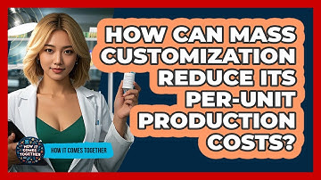 How Can Mass Customization Reduce Its Per-unit Production Costs? - How It Comes Together