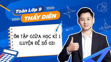 Toán lớp 9 - Ôn tập giữa học kì 1 (Luyện đề số 03) - Thầy Lê Ngọc Diên
