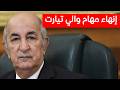 إنهاء مهام والي تيارت بقرار من الرئيس تبون