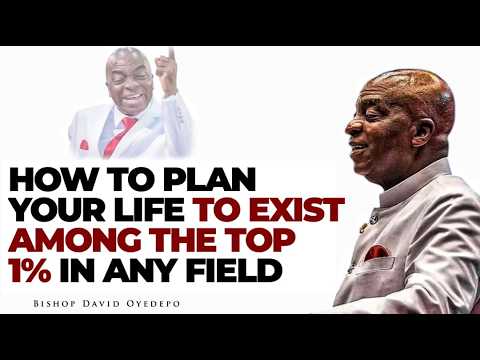 HOW TO PLAN YOUR LIFE TO EXIST AMONG THE TOP 1% IN ANY FIELD OF LIFE || BISHOP DAVID OYEDEPO