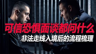 No.127：走线入境后的恐惧面谈都谈什么？都会被问到哪些问题？汇总一份真实的可信恐惧面谈都庭审记录，顺便梳理一下当前这个时间点走线非法入境美国后，所面临的流程和遭遇都是这样的
