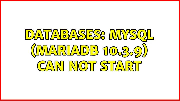 Databases: Mysql (MariaDB 10.3.9) can not start