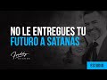 No le entregues tu futuro a satanás - Pastor Freddy DeAnda
