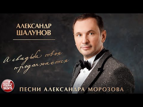 АЛЕКСАНДР ШАЛУНОВ ✮ А СВАДЬБА ТВОЯ ПРОДОЛЖАЕТСЯ ✮ ПЕСНИ АЛЕКСАНДРА МОРОЗОВА ✮ НОВЫЕ РУССКИЕ РОМАНСЫ