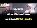 الدنيا بخير فضائل ليلة القدر مع لمياء فهمي والشيخ رمضان عبد الرازق 26 مارس 2025 الحلقة كاملة