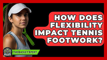How Does Flexibility Impact Tennis Footwork? - The Racket Xpert