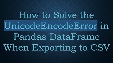 How to Solve the UnicodeEncodeError in Pandas DataFrame When Exporting to CSV