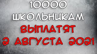 Выплаты 10000 школьникам начнутся 2 августа 2021 года