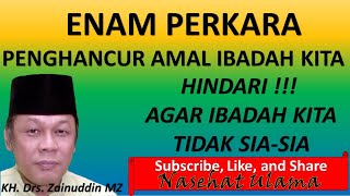 Enam Perkara PENGHANCUR AMAL IBADAH_HINDARI Agar Ibadah Kita TIDAK SIA-SIA || KH. Zainuddin MZ