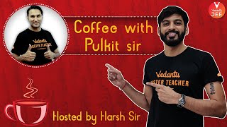 Coffee  with Pulkit Sir hosted by Harsh Sir | JEE 2020 | IIT JEE Motivation | Vedantu JEE