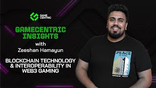 GameCentric Insights - Blockchain Technology & Interoperability in Web3 Gaming with Zeeshan Hamayun