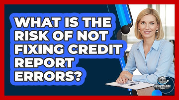 What Is The Risk Of Not Fixing Credit Report Errors?