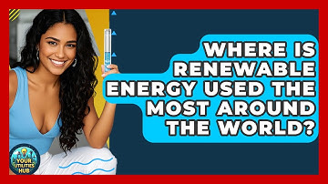 Where Is Renewable Energy Used the Most Around the World? - Your Utilities Hub