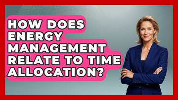 How Does Energy Management Relate To Time Allocation? - The Time Management Pro