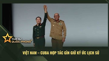 VIỆT NAM – CUBA HỢP TÁC GÌN GIỮ KÝ ỨC LỊCH SỬ