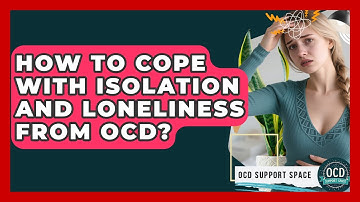 How To Cope With Isolation And Loneliness From OCD? - OCD Support Space