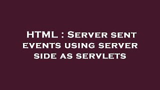 HTML : Server sent events using server side as servlets