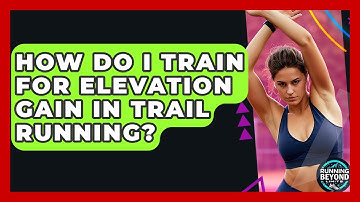 How Do I Train For Elevation Gain In Trail Running? - Running Beyond Limits
