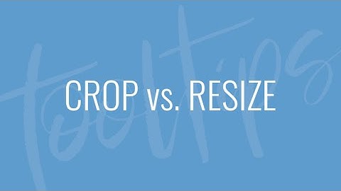 Crop vs. Resize - Quick Tips
