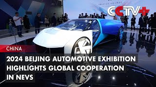 2024 Beijing Automotive Exhibition Highlights Global Cooperation in NEVs