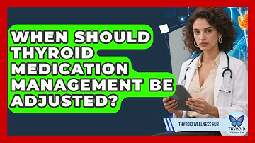 When Should Thyroid Medication Management Be Adjusted? | Thyroid Wellness Hub