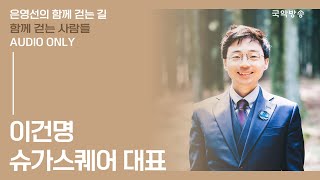 [은영선의 함께 걷는 길] 이건명 (슈가스퀘어 대표) / 함께 걷는 사람들